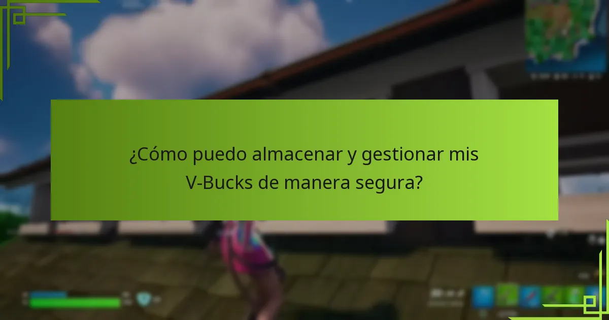 ¿Cómo puedo almacenar y gestionar mis V-Bucks de manera segura?