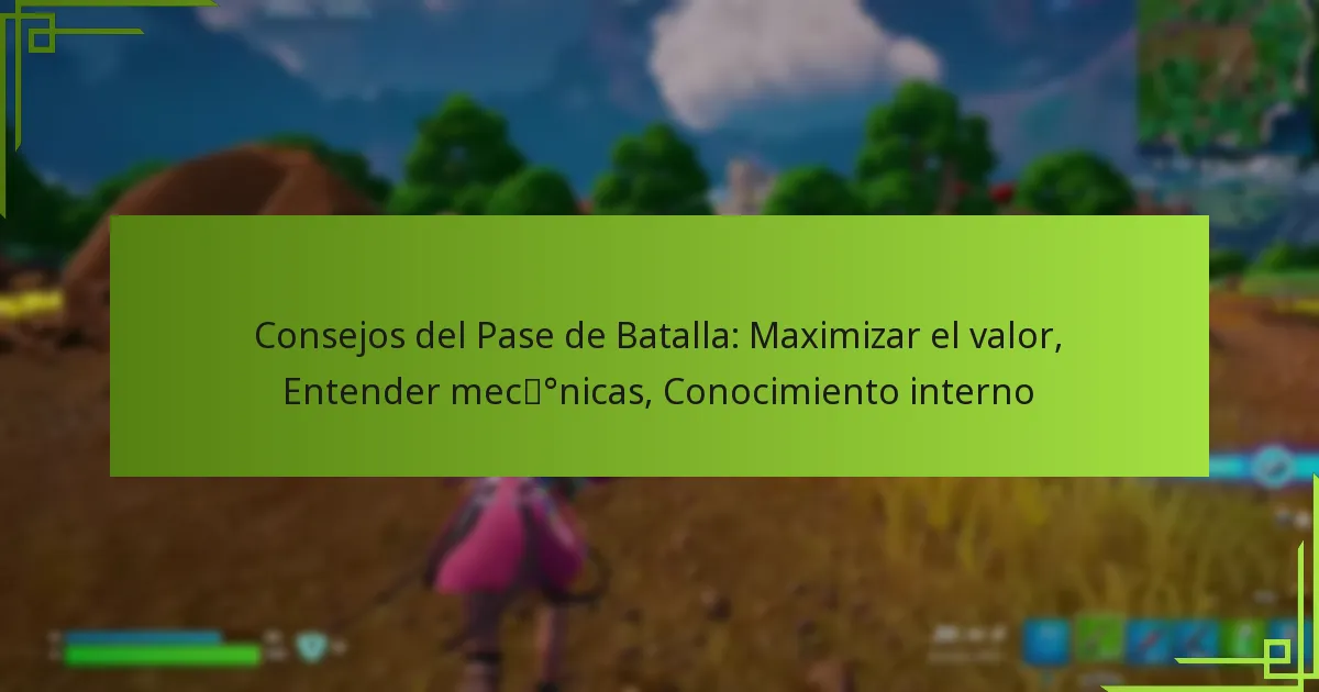 Consejos del Pase de Batalla: Maximizar el valor, Entender mecánicas, Conocimiento interno