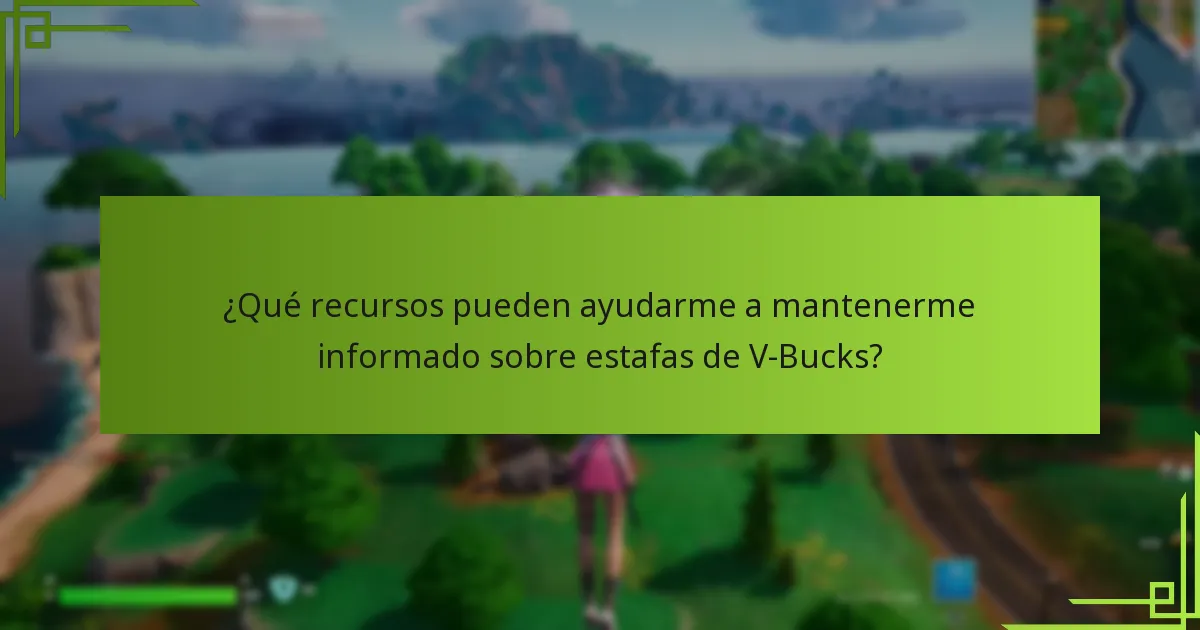 ¿Qué recursos pueden ayudarme a mantenerme informado sobre estafas de V-Bucks?